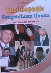 Ensiklopedia Pengetahuan Umum : Seri Presiden Indonesia