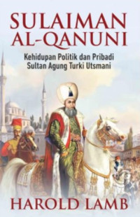 Sulaiman Al- qanuni: Kehidupan Politik Dan Pribadi Sultan Agung Turki Utsmani