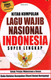 Kitab Kumpulan Lagu Wajib Nasional Super Lengkap, untuk Pelajar, Mahasiswa dan Umum